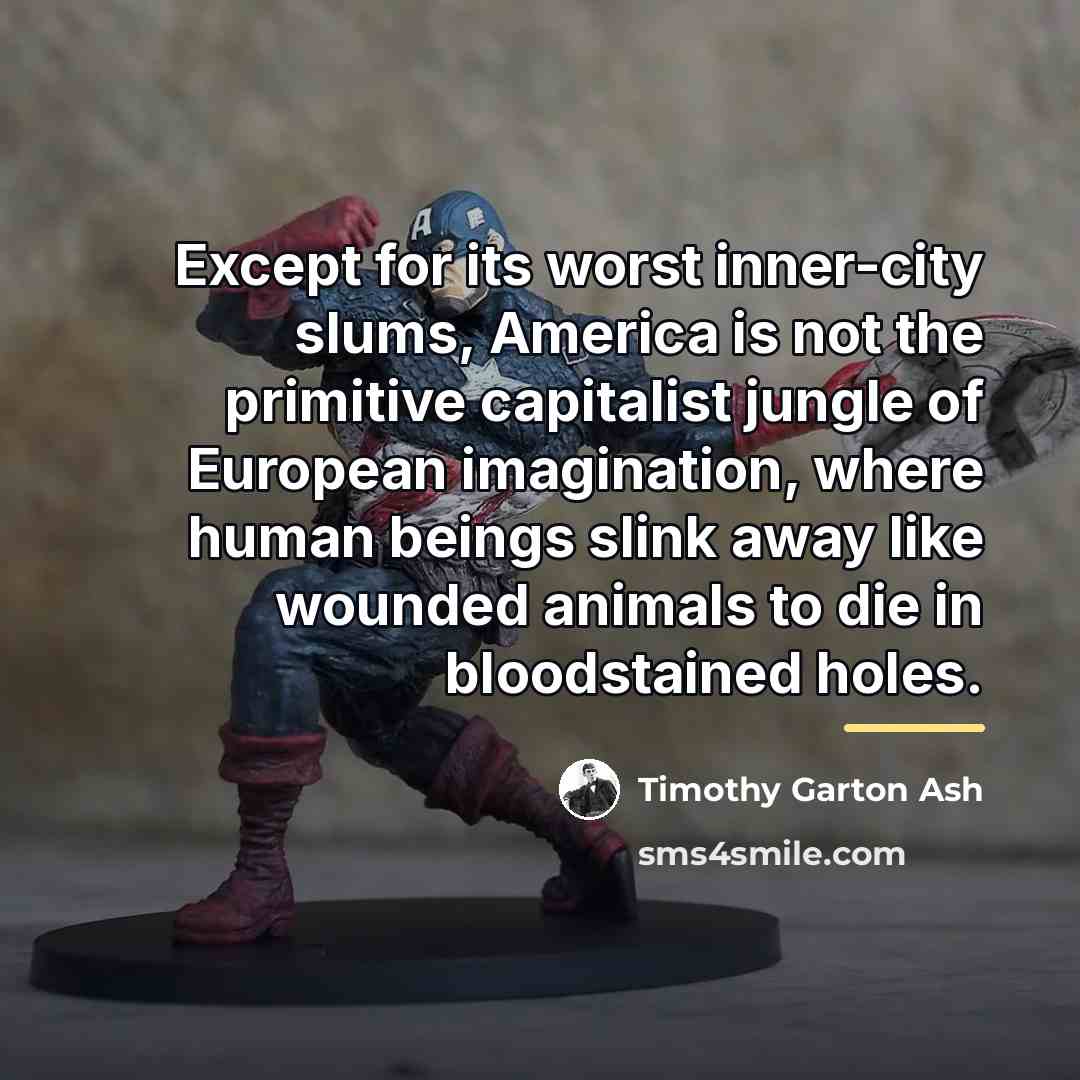 “Except for its worst inner-city slums, America is not the…” quote by Timothy Garton Ash