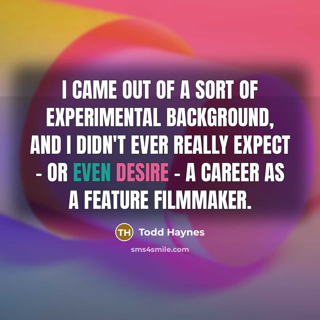 “I came out of a sort of experimental background, and…” quote by Todd Haynes