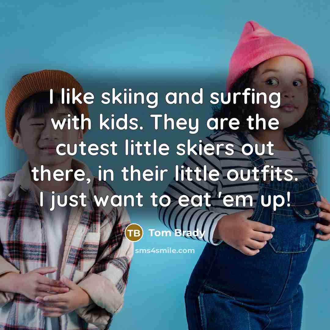 “I like skiing and surfing with kids. They are the…” quote by Tom Brady