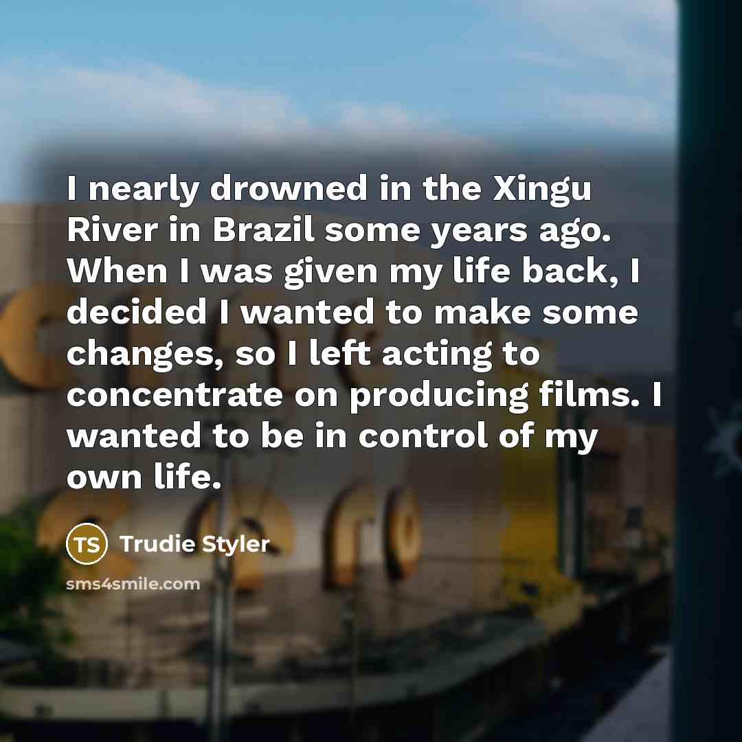 “I nearly drowned in the Xingu River in Brazil some…” quote by Trudie Styler
