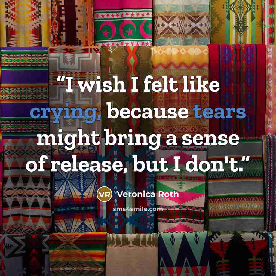 “I wish I felt like crying, because tears might bring a sense of release, but I don't.” quote by Veronica Roth
