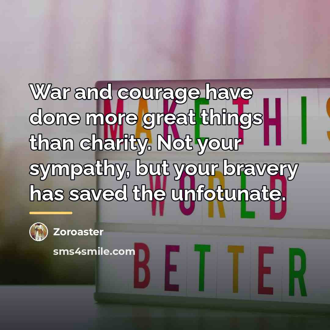 “War and courage have done more great things than charity.…” quote by Zoroaster