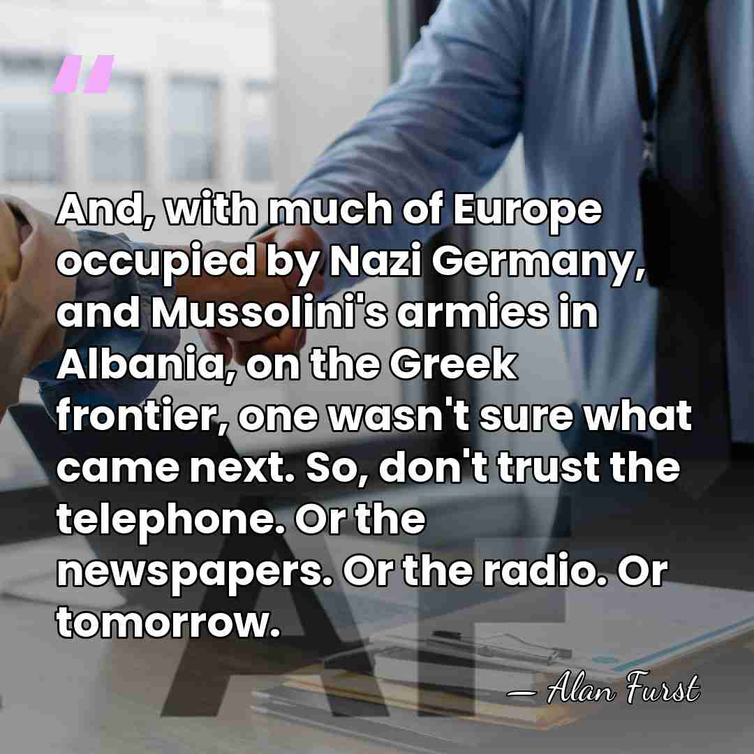 And, with much of Europe occupied by Nazi Germany, and Mussolini's armies&hellip; - Alan Furst