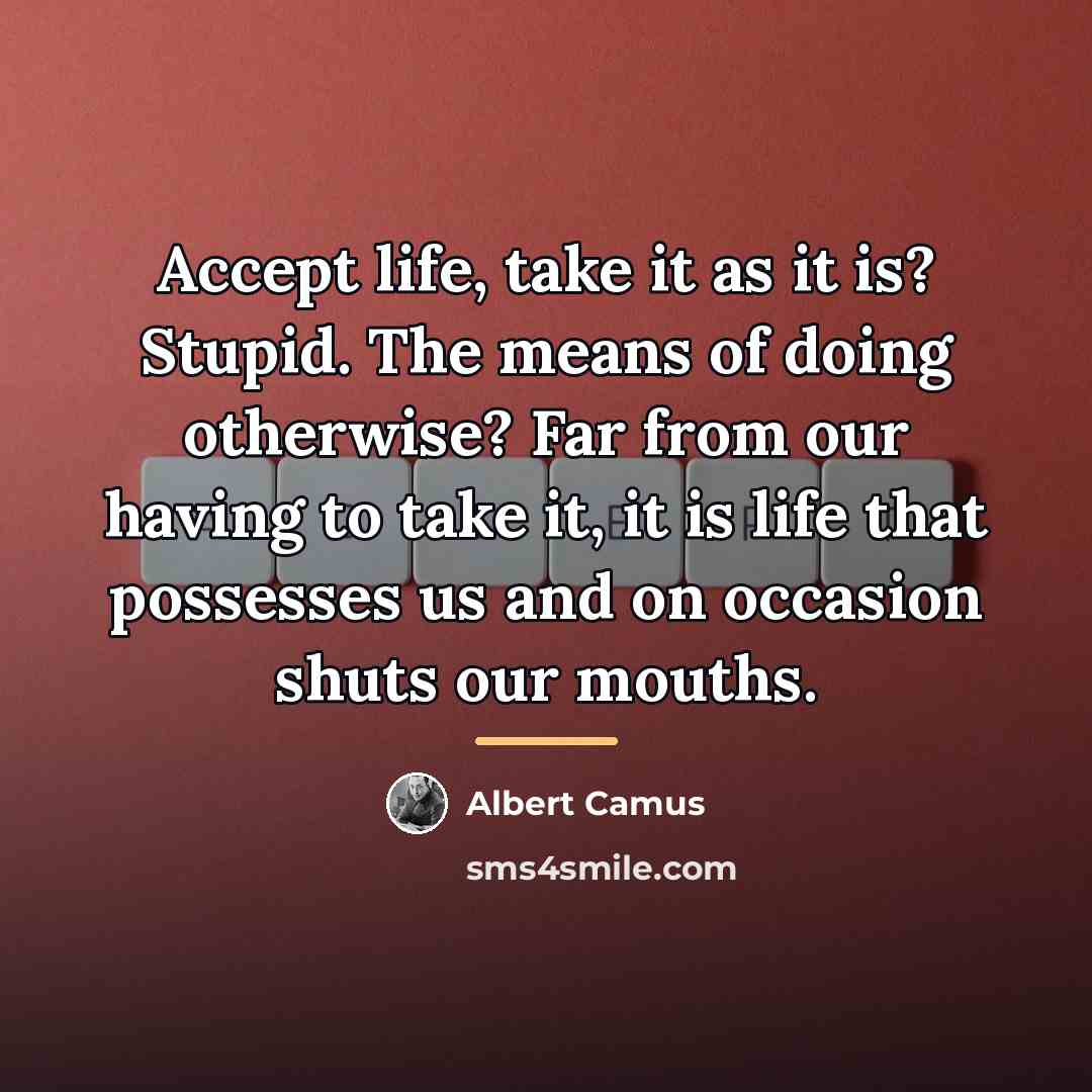 “Accept life, take it as it is? Stupid. The means…” quote by Albert Camus