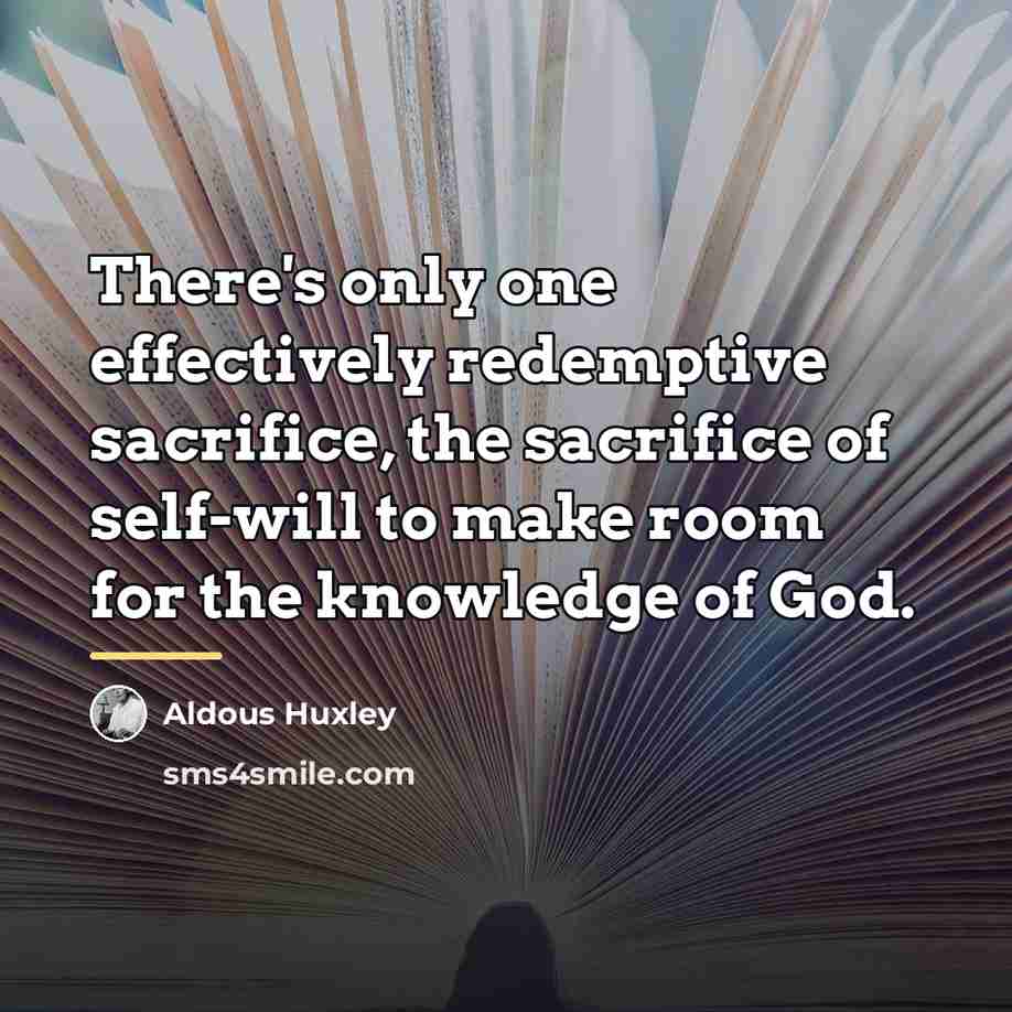 “There's only one effectively redemptive sacrifice, the sacrifice of self-will…” quote by Aldous Huxley