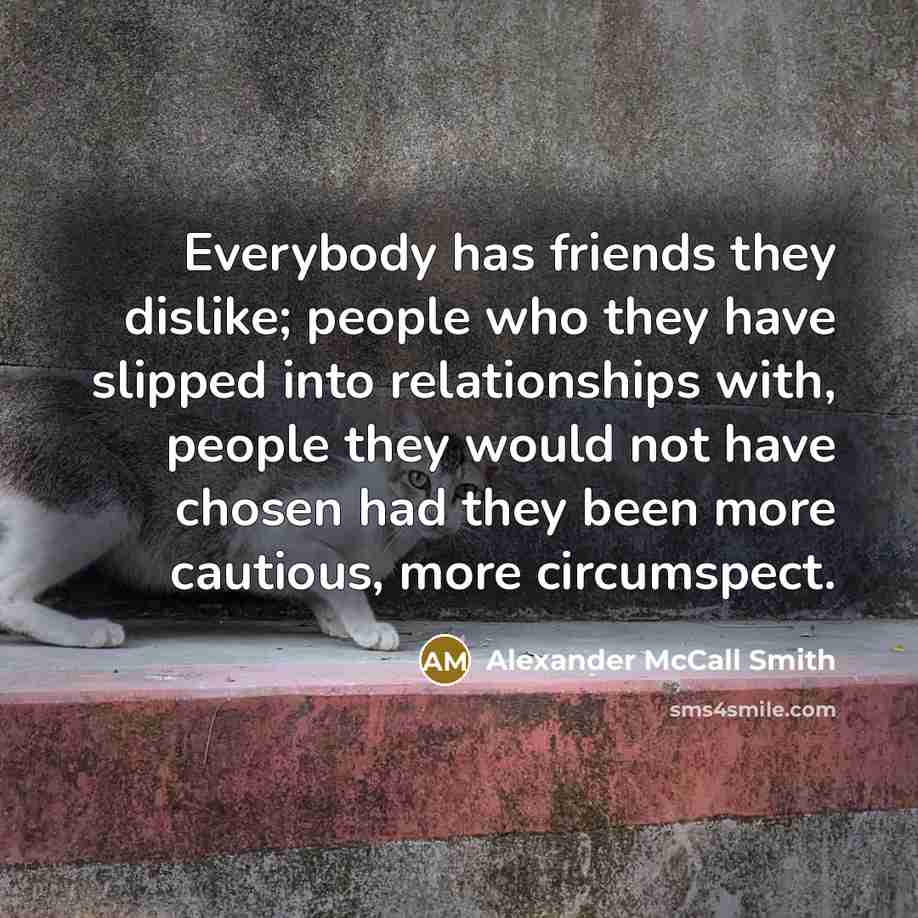 “Everybody has friends they dislike; people who they have slipped…” quote by Alexander McCall Smith