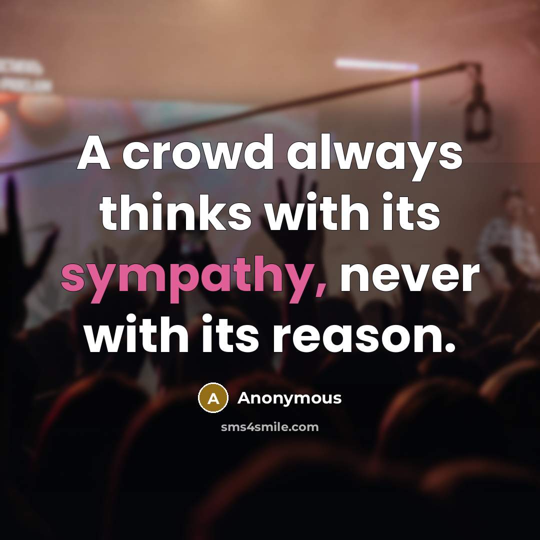 “A crowd always thinks with its sympathy, never with its reason.” quote by Anonymous
