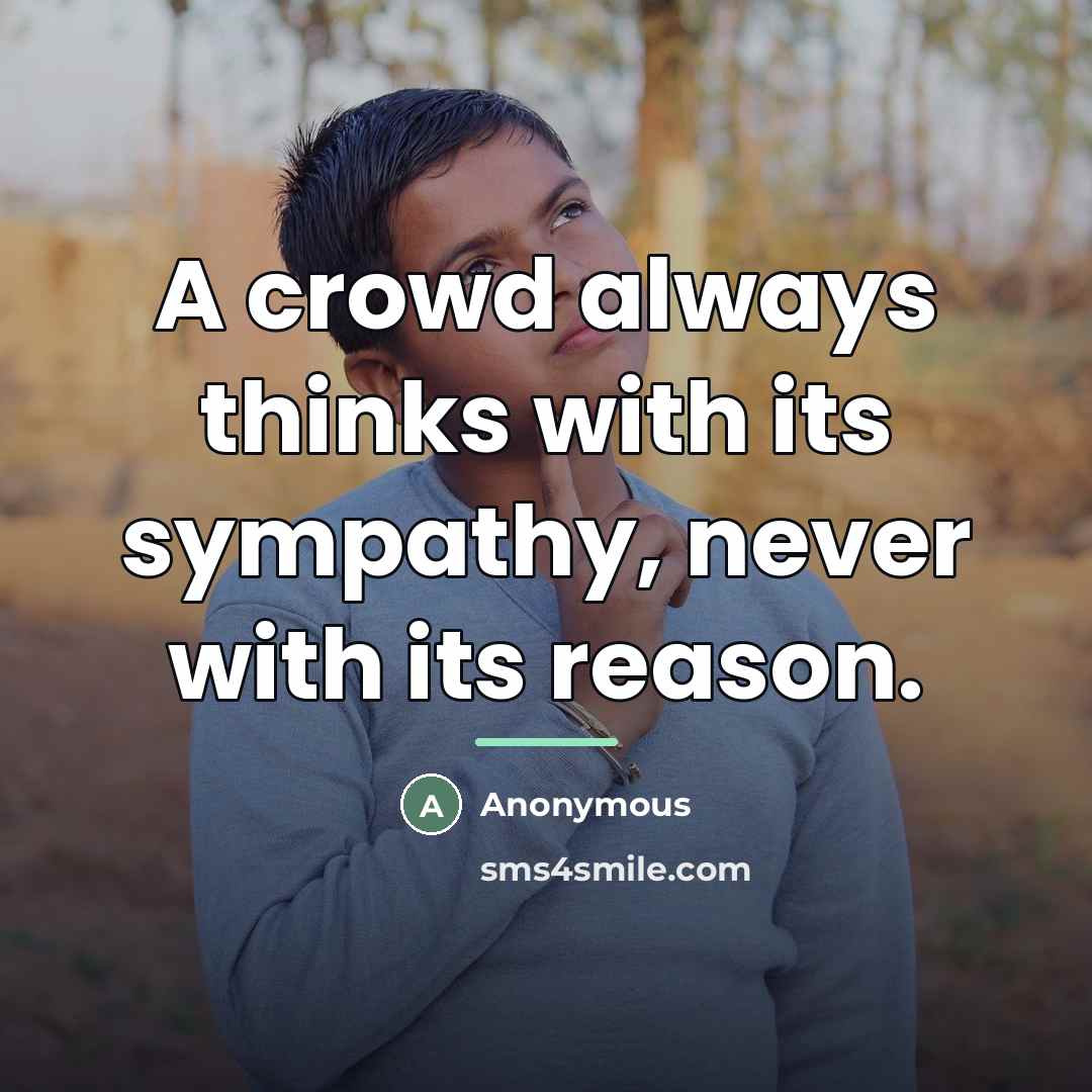 “A crowd always thinks with its sympathy, never with its…” quote by Anonymous