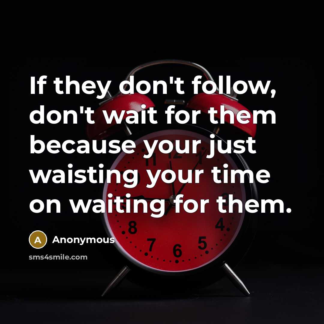 “If they don't follow, don't wait for them because your just waisting your time on waiting for them.” quote by Anonymous