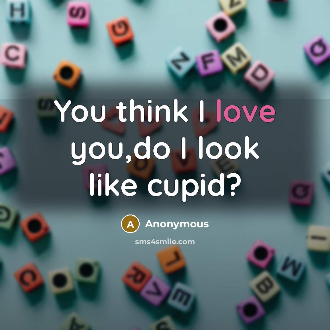 “You think I love you,do I look like cupid?…” quote by Anonymous