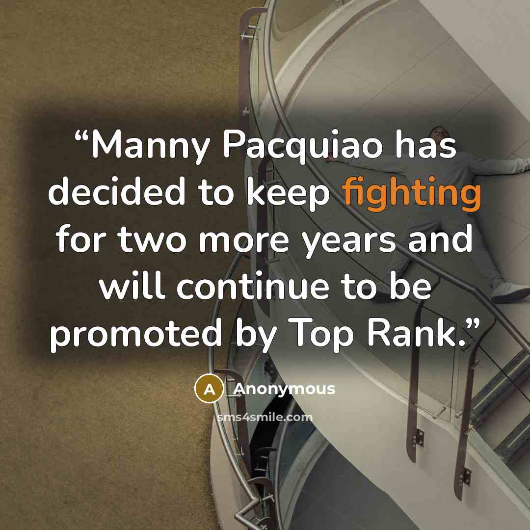 “Manny Pacquiao has decided to keep fighting for two more years and will continue to be promoted by Top Rank.” quote by Anonymous