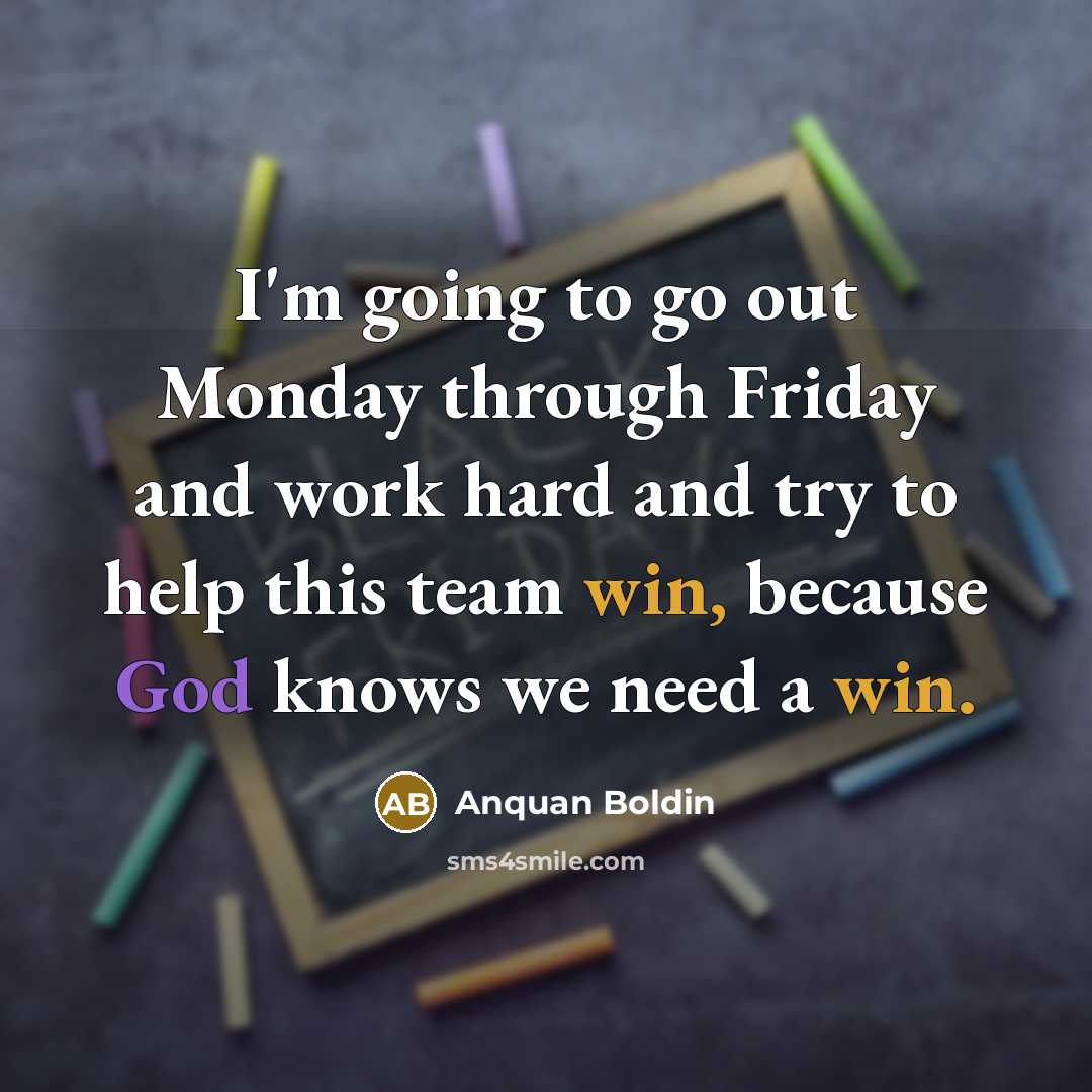 “I'm going to go out Monday through Friday and work hard and try to help this team win, because God knows we need a win.” quote by Anquan Boldin
