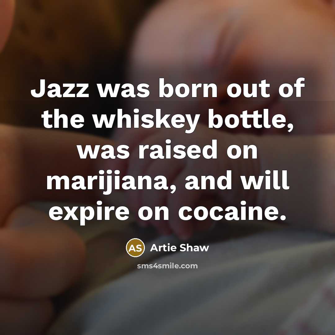 “Jazz was born out of the whiskey bottle, was raised…” quote by Artie Shaw