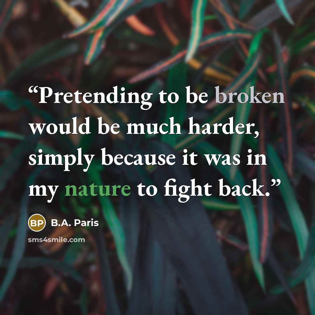 “Pretending to be broken would be much harder, simply because it was in my nature to fight back.” quote by B.A. Paris