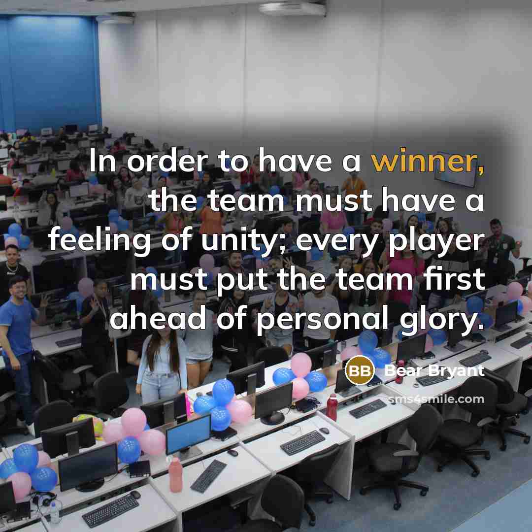 “In order to have a winner, the team must have…” quote by Bear Bryant