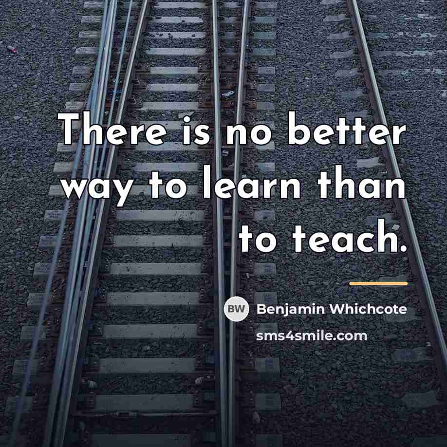 “There is no better way to learn than to teach.…” quote by Benjamin Whichcote