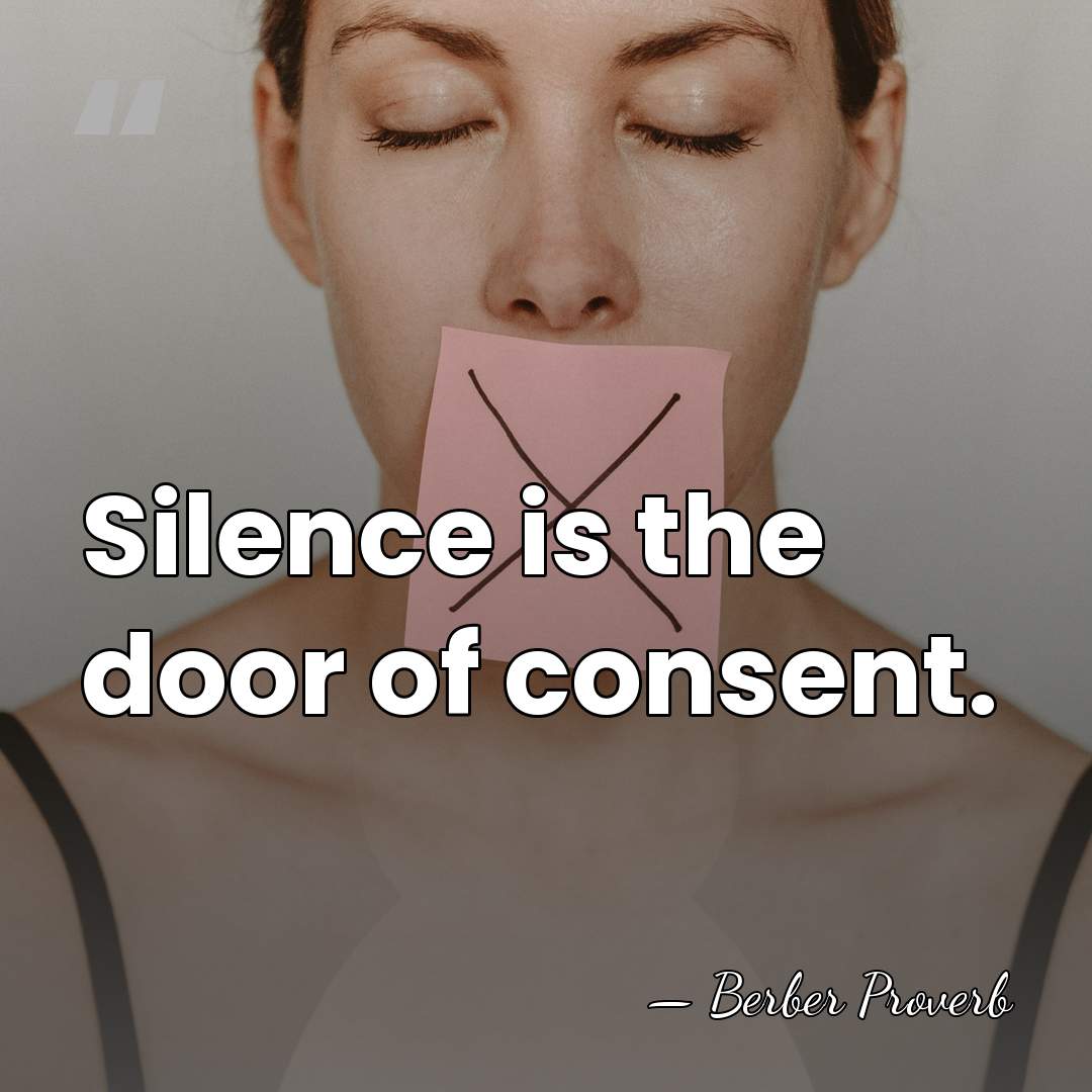 Silence is the door of consent. - Berber Proverb