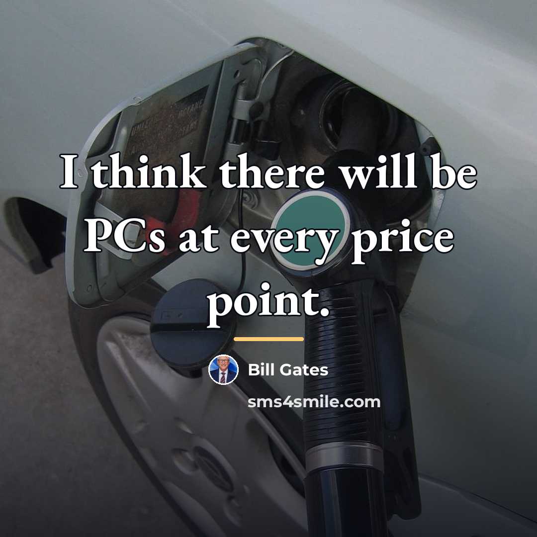 “I think there will be PCs at every price point.…” quote by Bill Gates