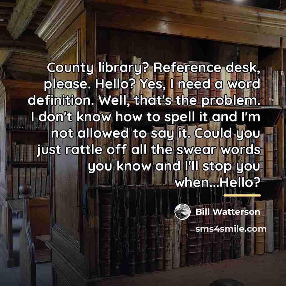 “County library? Reference desk, please. Hello? Yes, I need a…” quote by Bill Watterson