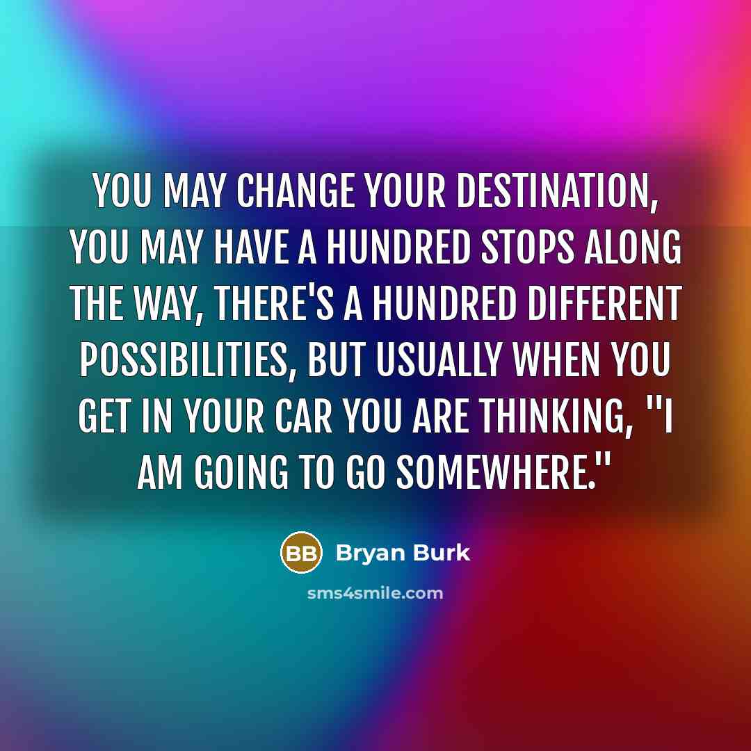 “You may change your destination, you may have a hundred…” quote by Bryan Burk