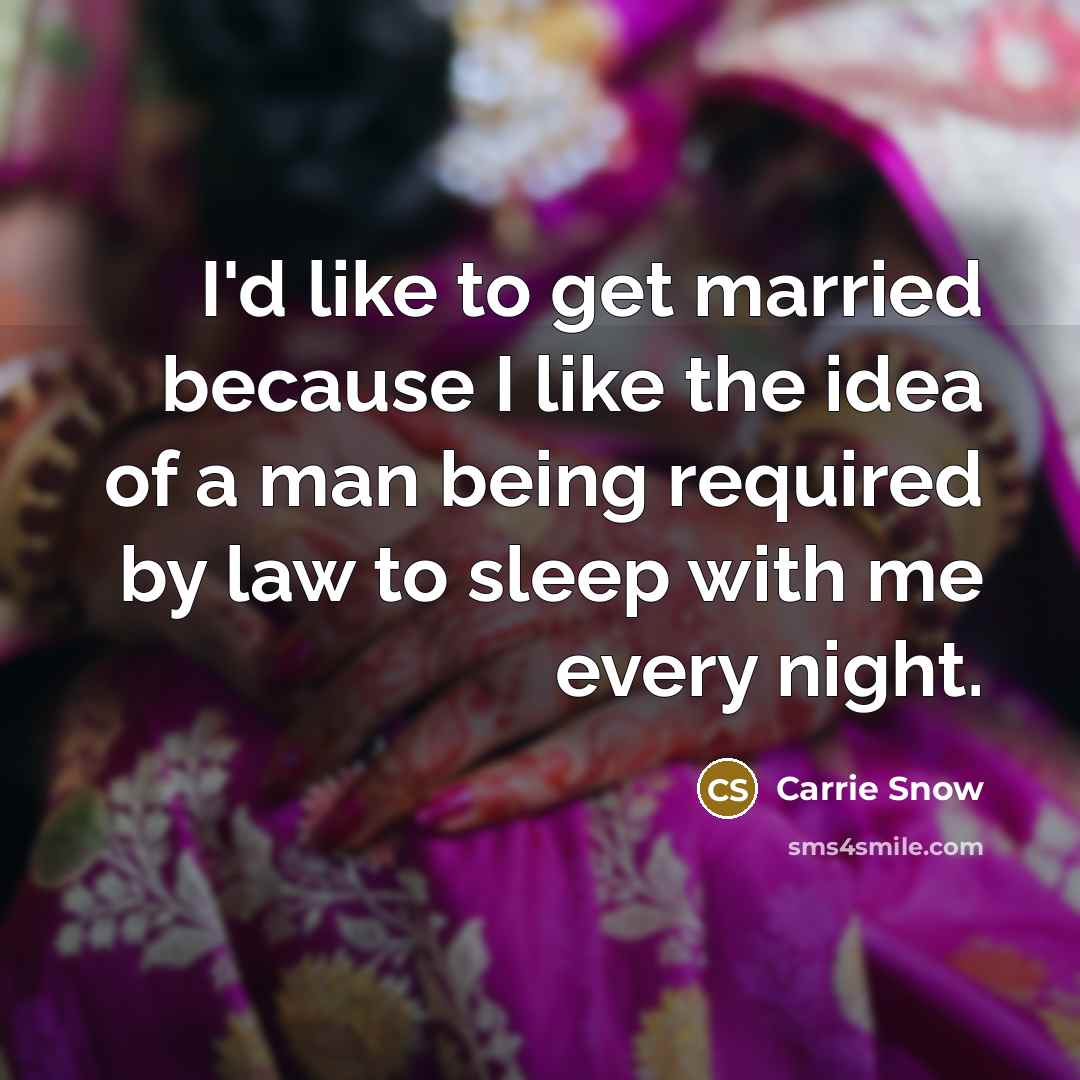 “I'd like to get married because I like the idea…” quote by Carrie Snow