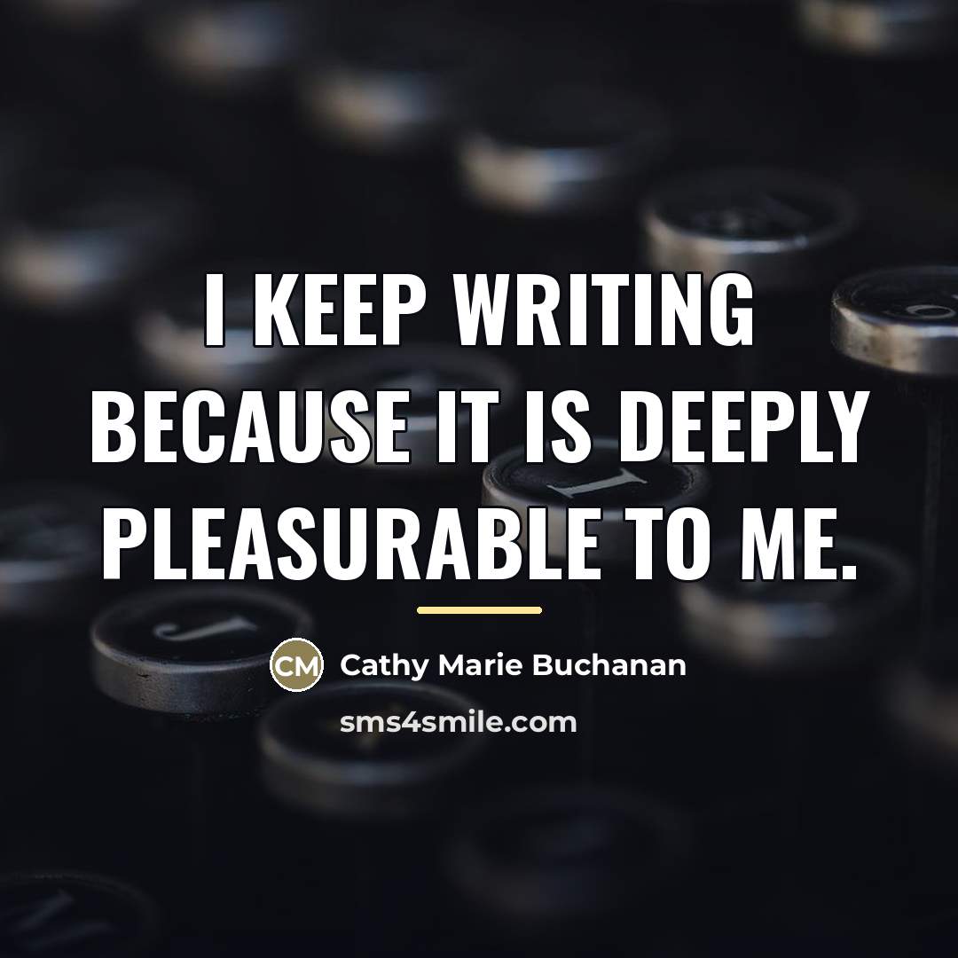“I keep writing because it is deeply pleasurable to me.…” quote by Cathy Marie Buchanan