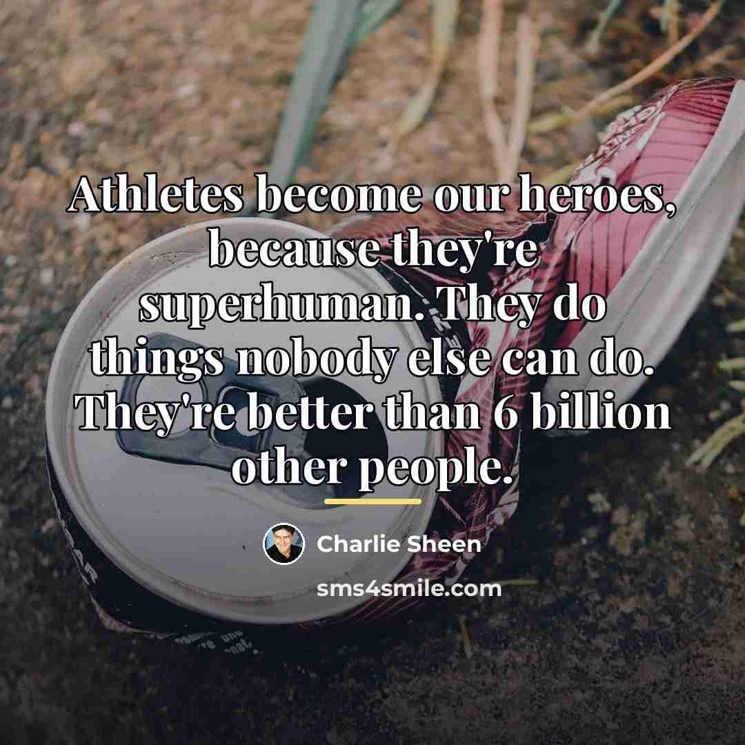 “Athletes become our heroes, because they're superhuman. They do things…” quote by Charlie Sheen
