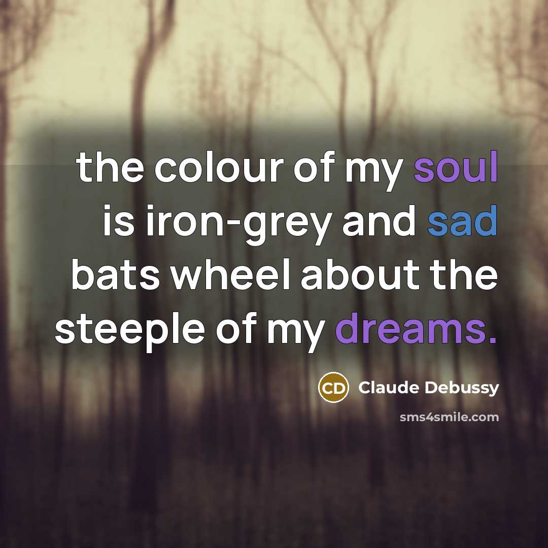 “the colour of my soul is iron-grey and sad bats…” quote by Claude Debussy