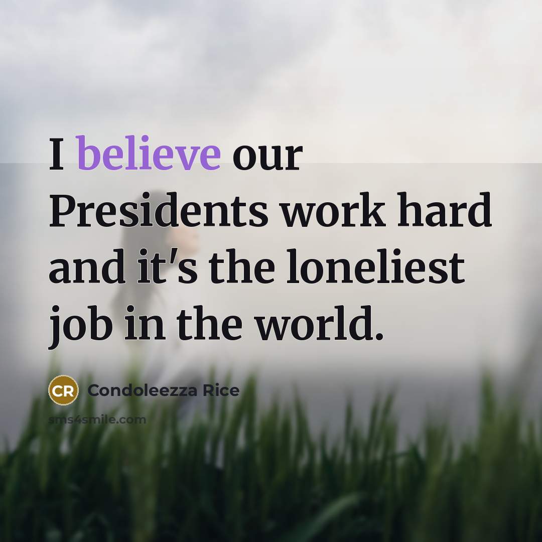 “I believe our Presidents work hard and it's the loneliest…” quote by Condoleezza Rice