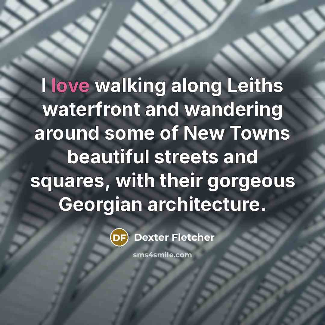 “I love walking along Leiths waterfront and wandering around some…” quote by Dexter Fletcher