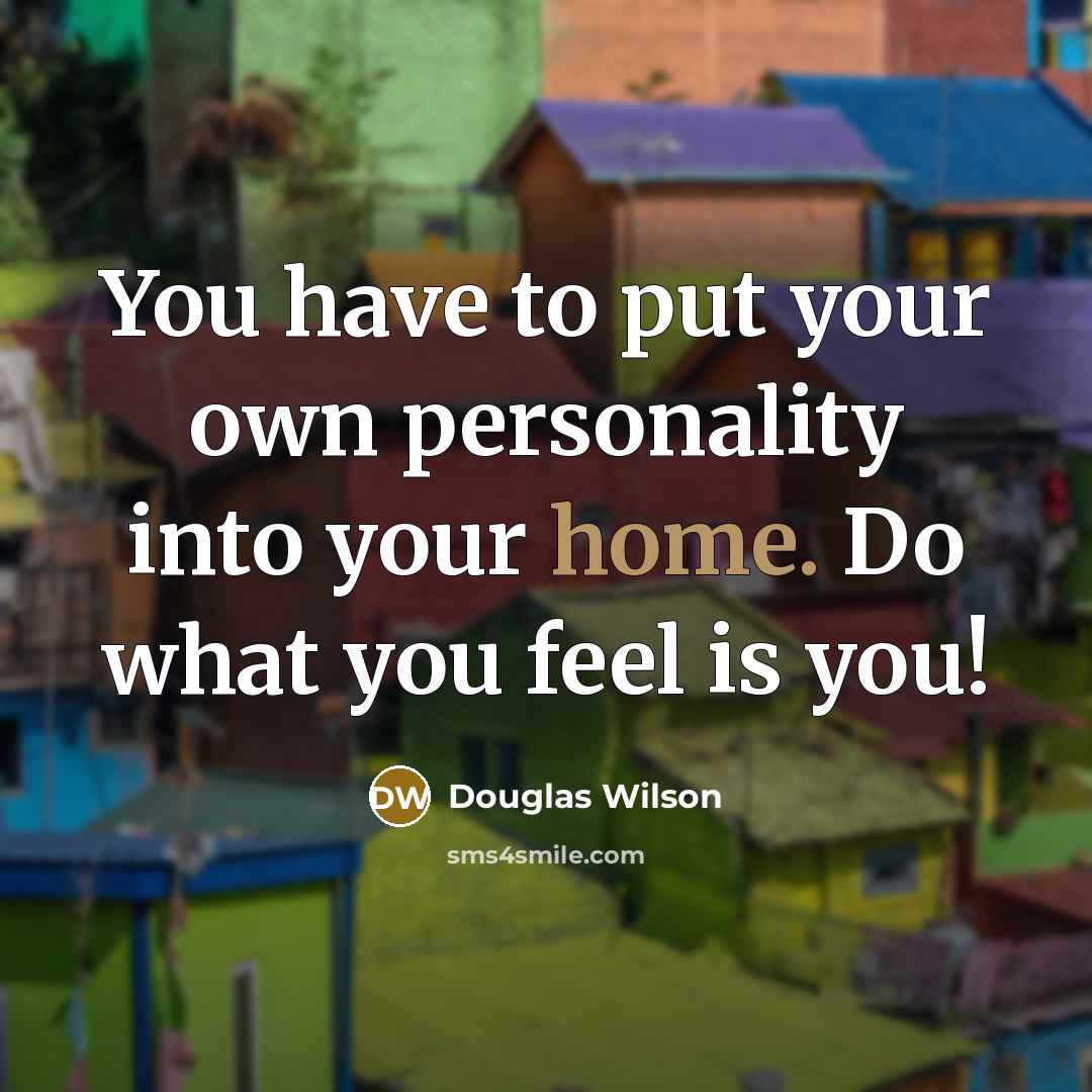 “You have to put your own personality into your home.…” quote by Douglas Wilson