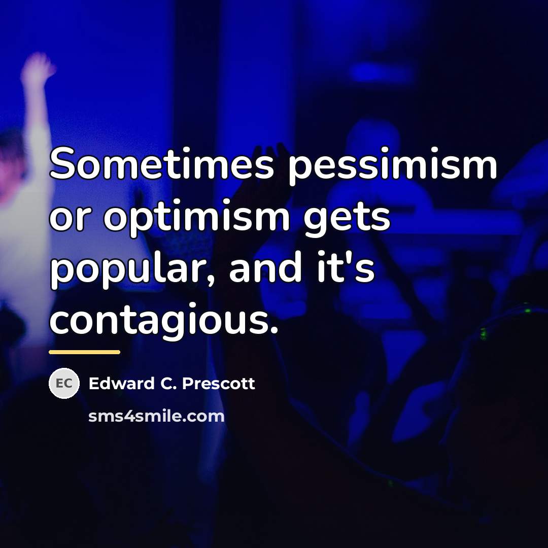 “Sometimes pessimism or optimism gets popular, and it's contagious.…” quote by Edward C. Prescott