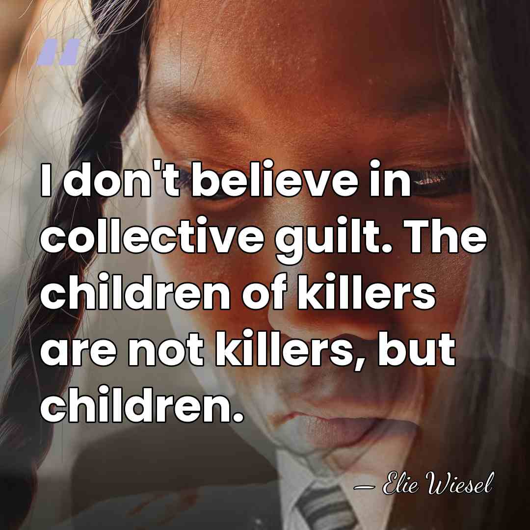 I don't believe in collective guilt. The children of killers are not&hellip; - Elie Wiesel