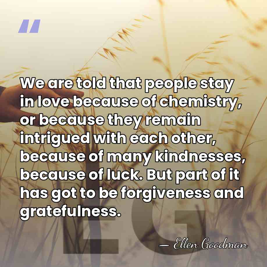 We are told that people stay in love because of chemistry, or&hellip; - Ellen Goodman