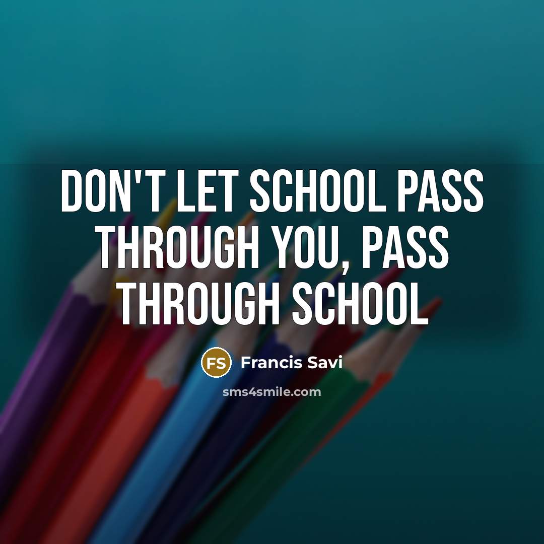 “Don't let school pass through you, pass through school…” quote by Francis Savi