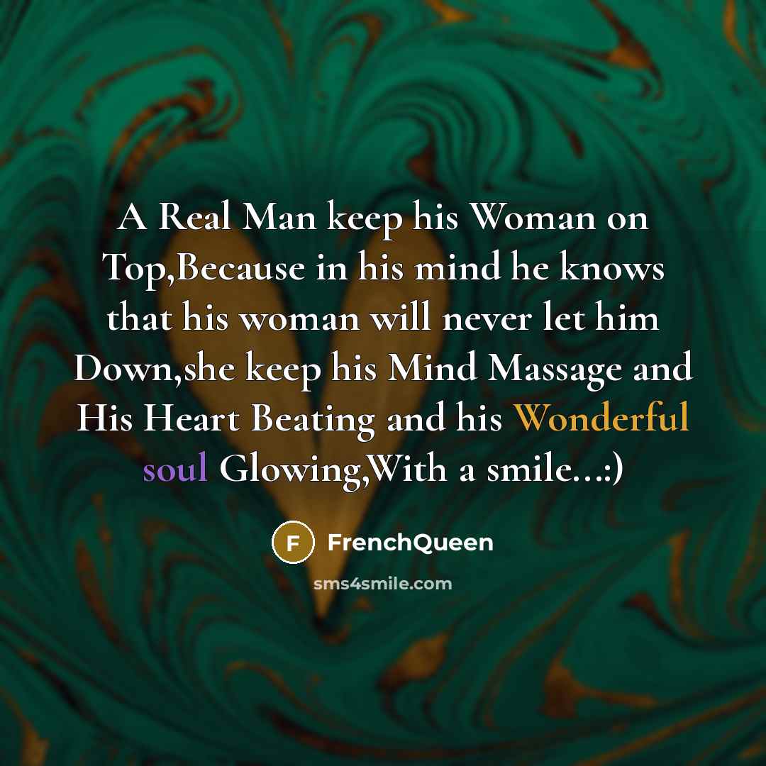 “A Real Man keep his Woman on Top,Because in his mind he knows that his woman will never let him Down,she keep his Mind Massage and His Heart Beating and his Wonderful soul Glowing,With a smile...:)” quote by Frenchqueen