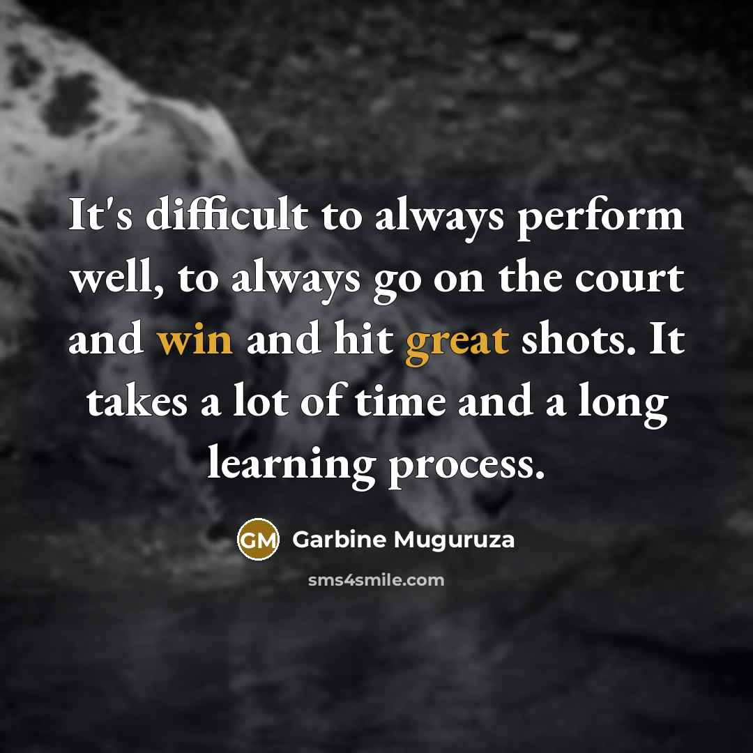 “It's difficult to always perform well, to always go on the court and win and hit great shots. It takes a lot of time and a long learning process.” quote by Garbine Muguruza