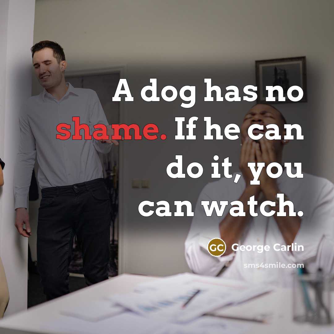 “A dog has no shame. If he can do it,…” quote by George Carlin