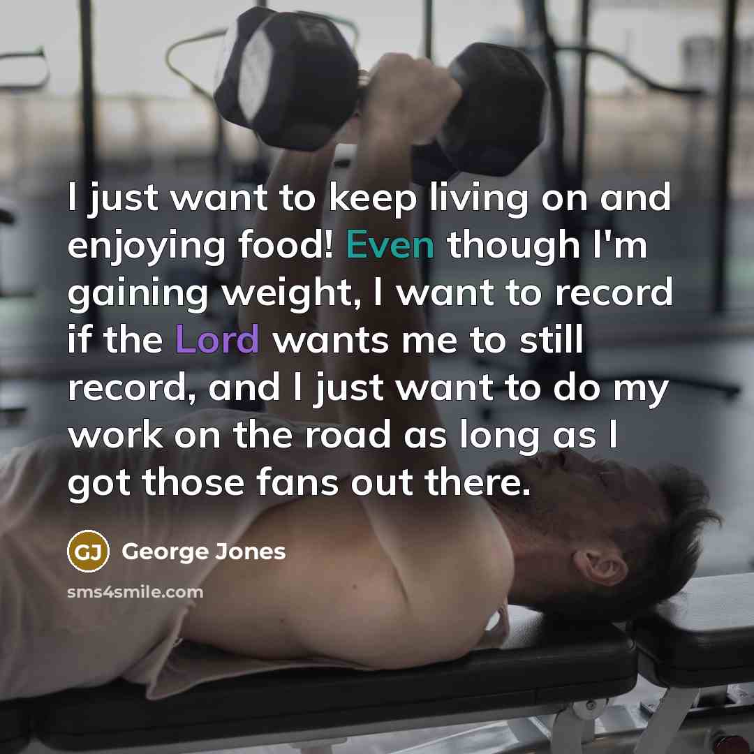 “I just want to keep living on and enjoying food!…” quote by George Jones