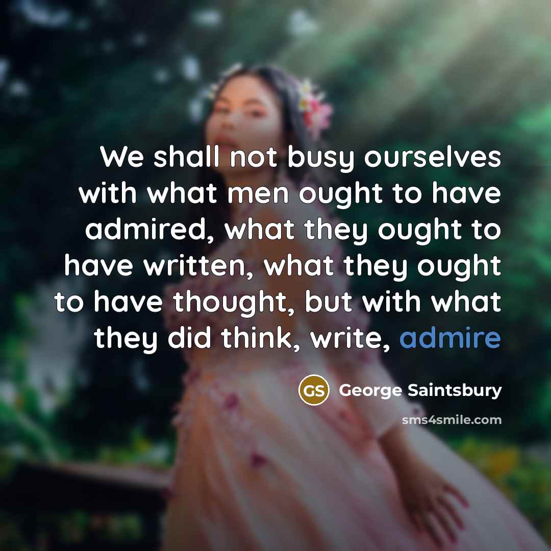 “We shall not busy ourselves with what men ought to…” quote by George Saintsbury