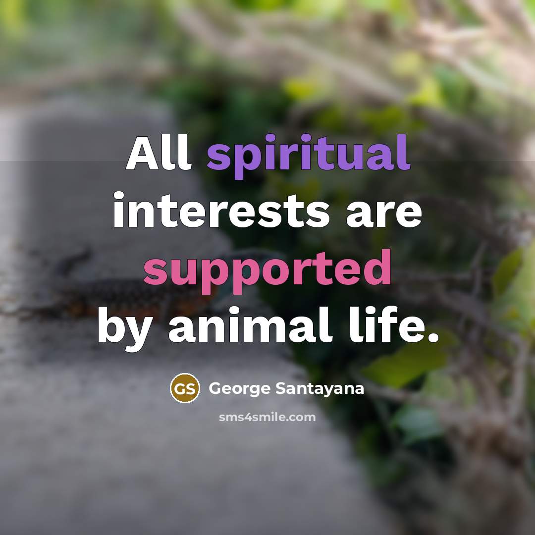 “All spiritual interests are supported by animal life.…” quote by George Santayana