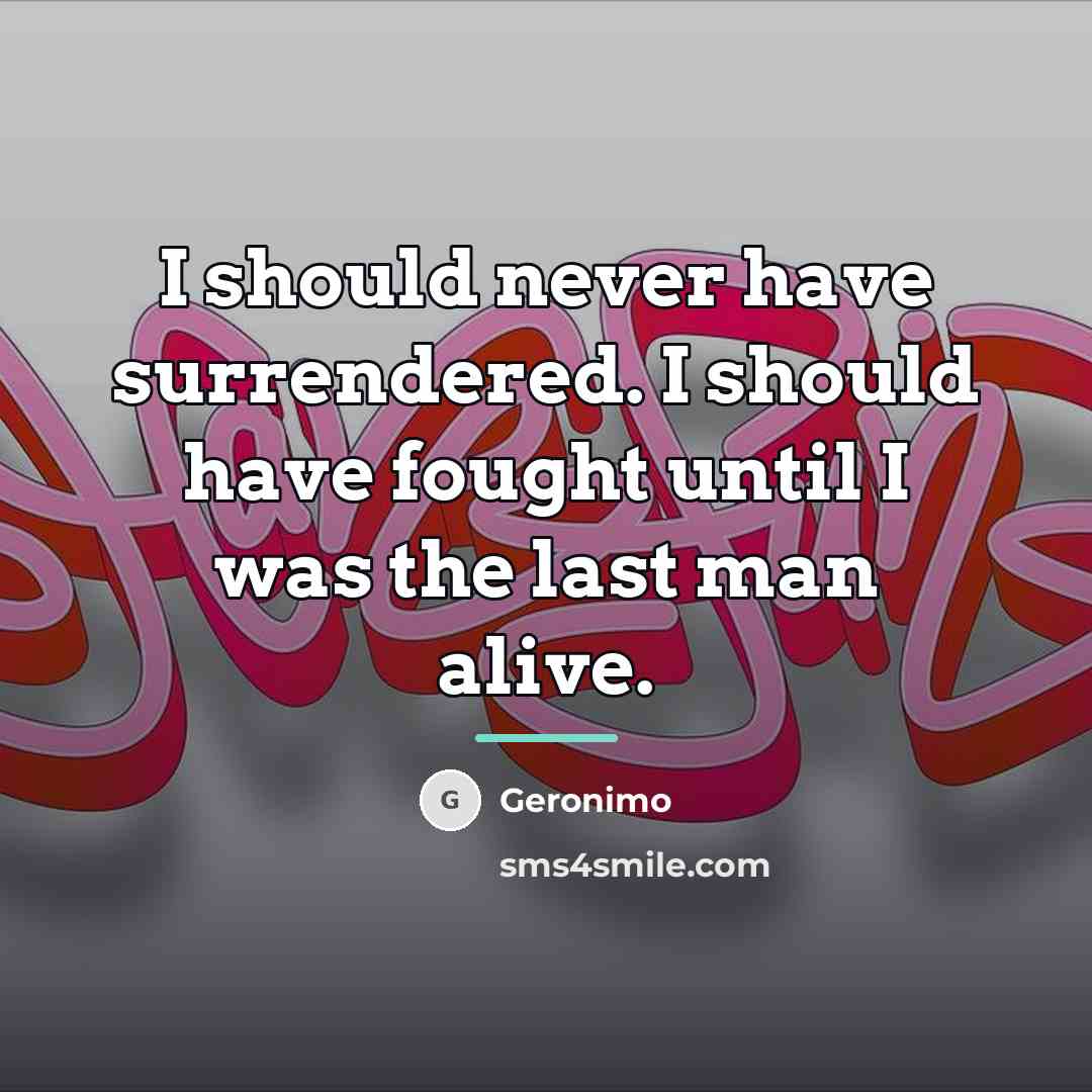 “I should never have surrendered. I should have fought until…” quote by Geronimo