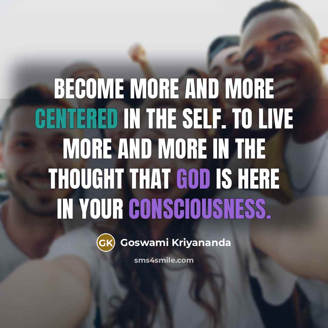 “Become more and more centered in the Self. To live more and more in the thought that God is here in your consciousness.” quote by Goswami Kriyananda