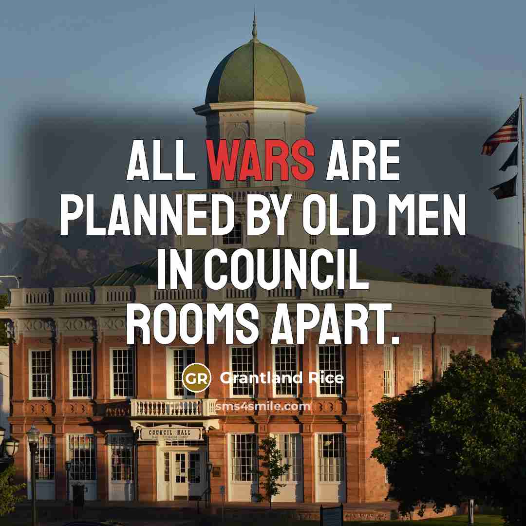 “All wars are planned by old men in council rooms…” quote by Grantland Rice