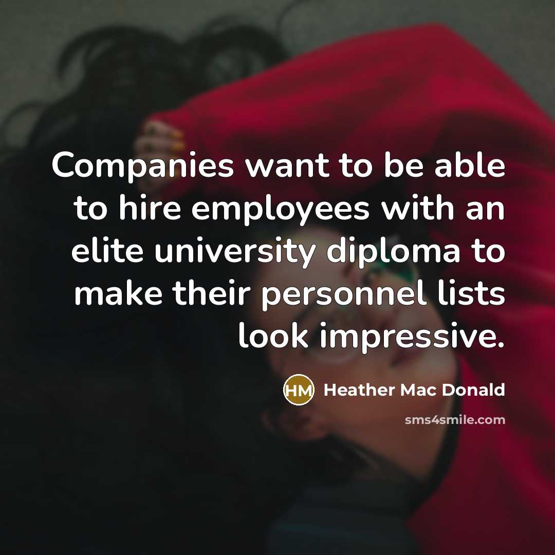 “Companies want to be able to hire employees with an elite university diploma to make their personnel lists look impressive.” quote by Heather Mac Donald