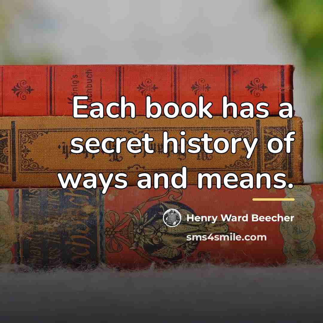 “Each book has a secret history of ways and means.…” quote by Henry Ward Beecher