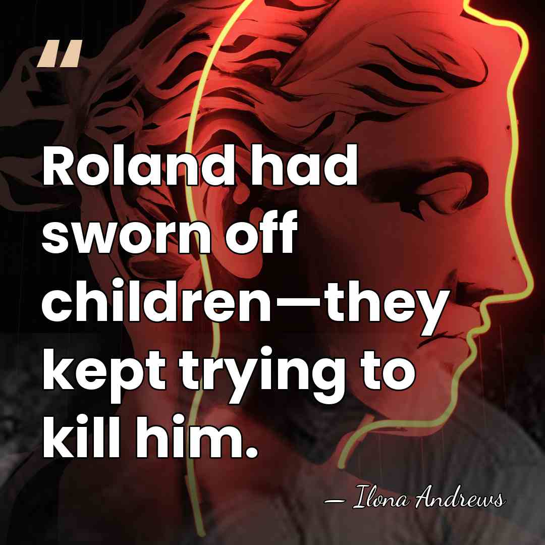 Roland had sworn off children—they kept trying to kill him. - Ilona Andrews