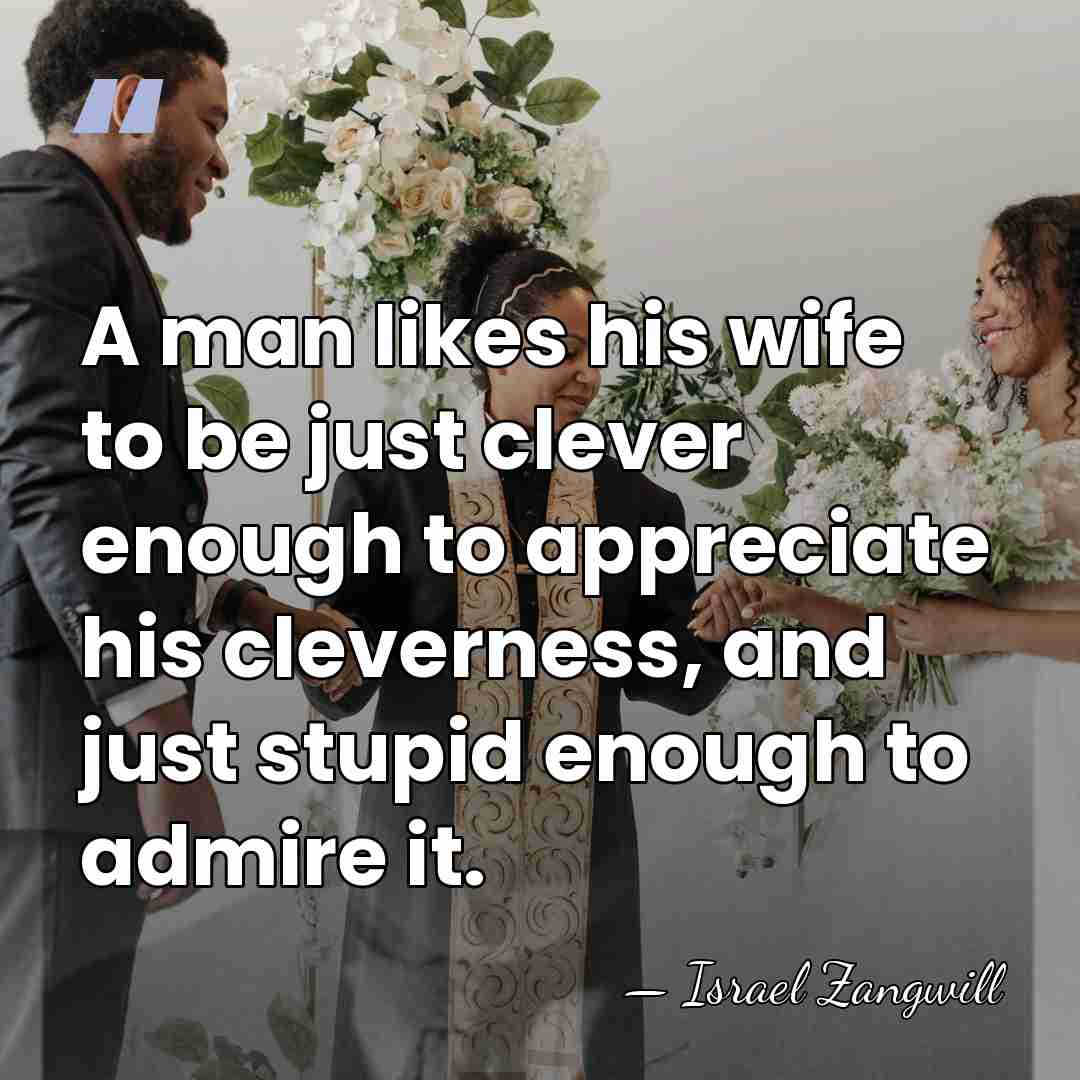 A man likes his wife to be just clever enough to appreciate&hellip; - Israel Zangwill