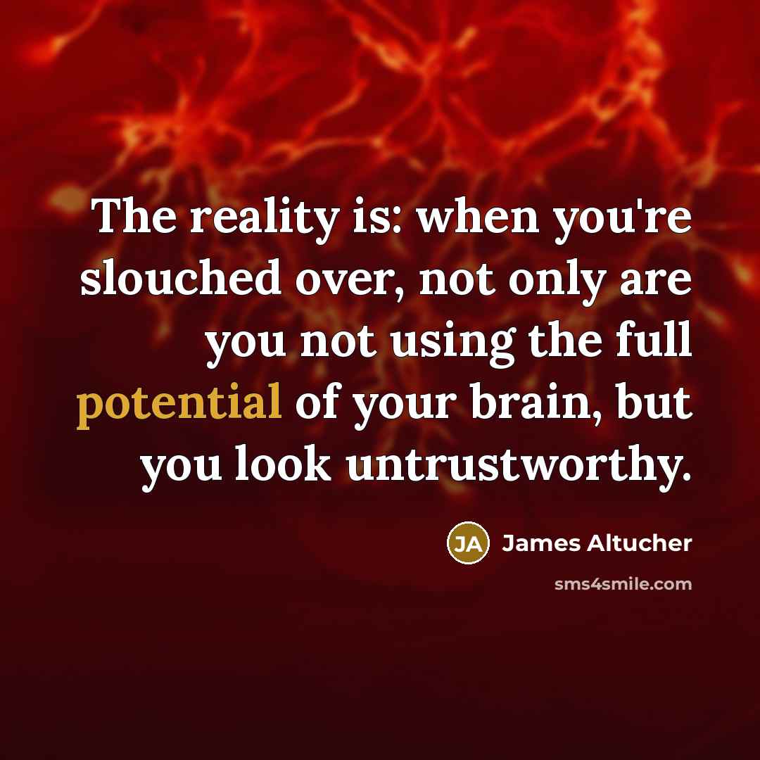 “The reality is: when you're slouched over, not only are…” quote by James Altucher