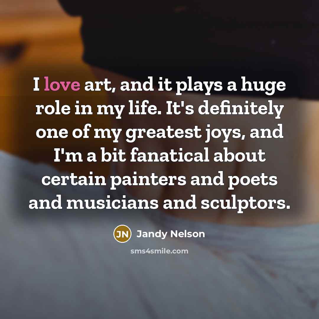 “I love art, and it plays a huge role in…” quote by Jandy Nelson